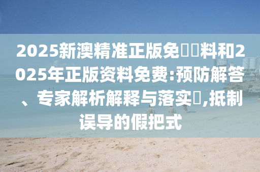 2025全年免費資料大全與2025年正版資料免費最新短期釋義、專家解讀解釋與落實?,小心欺詐的甜蜜餌