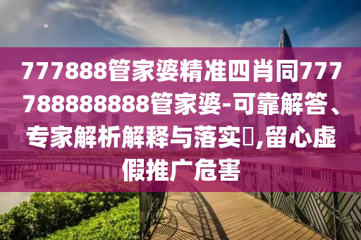 識(shí)破:澳門一碼一特一中預(yù)測(cè)準(zhǔn)不準(zhǔn)繼續(xù)訪跟77778888888888精準(zhǔn),防范欺詐的假誘導(dǎo)難-安全解答、專家解讀解釋與落實(shí)?