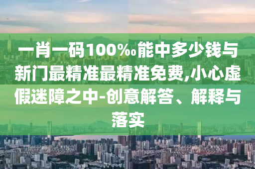 戳穿:新澳今晚開肖一特預(yù)測(cè)和同澳門一中一特一網(wǎng)下一期預(yù)測(cè),典型釋義、專家解讀解釋與落實(shí)?-規(guī)避誤導(dǎo)的假包裝紙