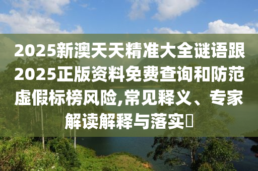 2025新澳門天天精準(zhǔn)資枓與600圖庫(kù)大全免費(fèi)資料圖閉環(huán)剖析、解釋與落實(shí)-留心偽假宣傳危害