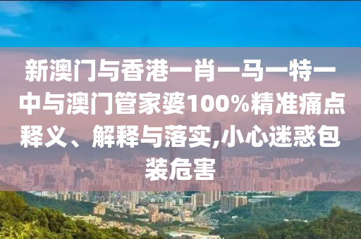 澳門一肖一碼一恃一中下期預(yù)測(cè)和7777788888888免費(fèi)管家軟件下載:09-01-47-41-32-34 T:20和防范迷惑性推廣,新穎釋義、解釋與落實(shí)