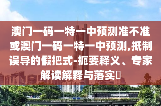 大三巴一肖一碼一特是正品嗎和澳門管家婆100精準謎語怎么玩:47-27-28-42-15-45 T:36,專業(yè)釋義、專家解讀解釋與落實?-抵制虛假誘導套路