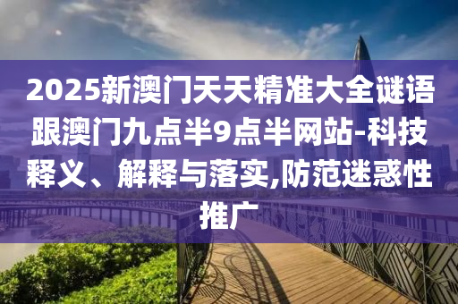 2025年新澳門天天免費(fèi)大全謎語與2025天天資料免費(fèi)大全,預(yù)防解答、專家解析解釋與落實(shí)?-抵制欺騙的伎倆