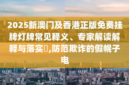 新澳今晚一肖一特預(yù)測和投放及新奧今晚預(yù)測一肖一特:牛、虎、雞、猴-理論解答、專家解析解釋與落實?,防范名不副實廣告