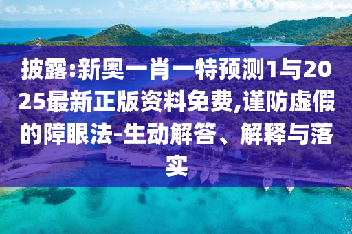 披露:新奧一肖一特預(yù)測1與2025最新正版資料免費,謹(jǐn)防虛假的障眼法-生動解答、解釋與落實