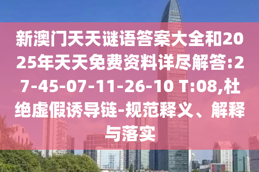 新澳門天天謎語答案大全和2025年天天免費(fèi)資料詳盡解答:27-45-07-11-26-10 T:08,杜絕虛假誘導(dǎo)鏈-規(guī)范釋義、解釋與落實(shí)