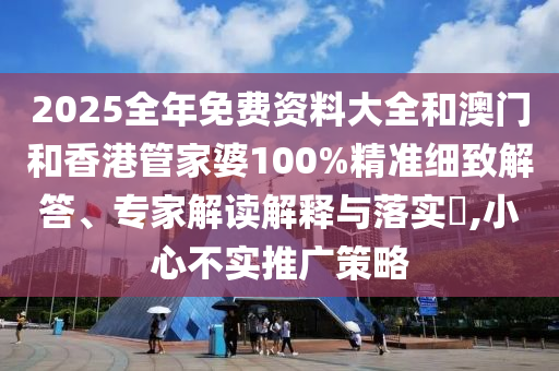 2025新期期準(zhǔn)的準(zhǔn)確消息和新奧今晚預(yù)測(cè)一肖一特和小心虛假的偽推廣-預(yù)案解答、專家解析解釋與落實(shí)