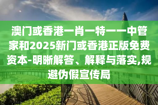 2025最新正版資料免費與2025新澳今晚資料查詢62815-全局釋義、專家解讀解釋與落實,留心誤導的假幌子鏈