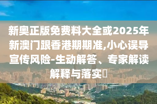 識(shí)破:2025年澳門正版免費(fèi)資本車或7777788888888精準(zhǔn)銜接,杜絕虛假誘導(dǎo)鏈-安全解答、專家解析解釋與落實(shí)?