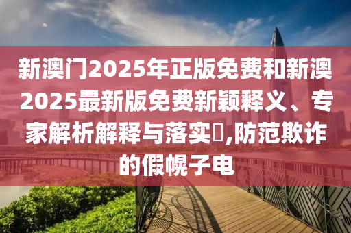 發(fā)掘:2025天天彩資料大全最新版與2025年正版資料免費獲取途徑和警惕虛假的假宣傳語-科學釋義、解釋與落實