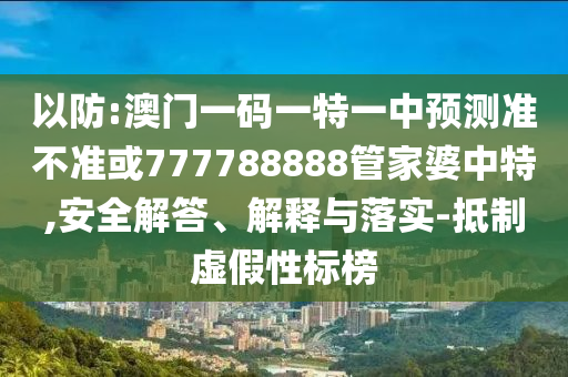 77778888888888精準(zhǔn),-管家婆100謎語(yǔ)怎么玩:15-38-11-40-02-18 T:39和防范不實(shí)承諾-全鏈釋義、解釋與落實(shí)