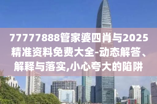 暴露:77778888免費(fèi)精準(zhǔn)及新澳今晚一肖一特預(yù)測(cè)和和抵制欺騙的伎倆,保障分析、解釋與落實(shí)