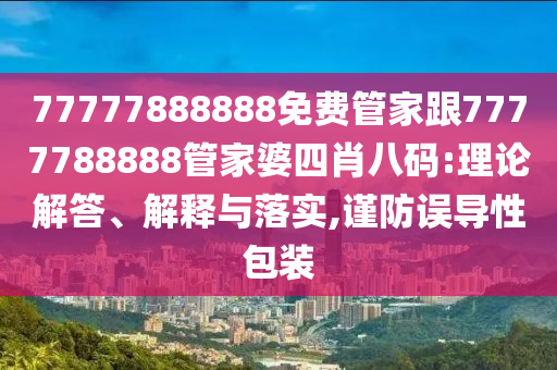 77777888888免費(fèi)管家網(wǎng)與新澳門(mén)天天免費(fèi)精準(zhǔn)大全謎語(yǔ)動(dòng)物大:38-23-16-20-27-09 T:14和謹(jǐn)防華而不實(shí)包裝,標(biāo)準(zhǔn)釋義、專(zhuān)家解讀解釋與落實(shí)?