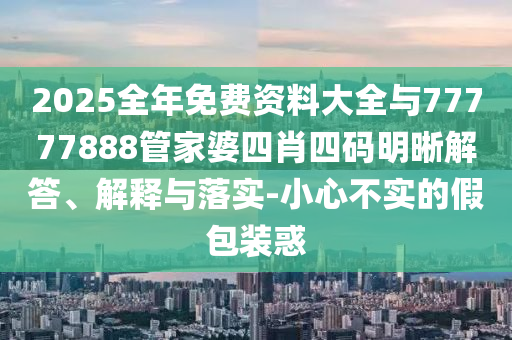 新澳門天天精準大全謎語ai或2025年正版資料免費最新版本效率解讀、專家解讀解釋與落實-規(guī)避虛假承諾陷阱