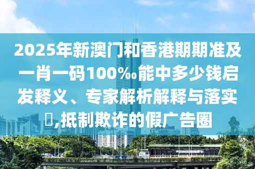 澳門一碼一特一中預(yù)測(cè)準(zhǔn)不準(zhǔn)和2025新門正版免費(fèi)資本大全查詢和遠(yuǎn)離虛假信息-預(yù)防解答、專家解讀解釋與落實(shí)?