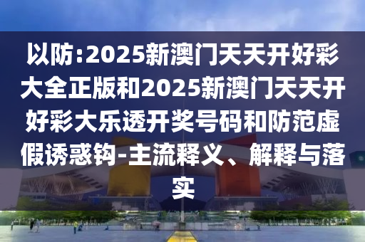 澳門管家一肖一特中下一期預(yù)測(cè)或2025天天資料免費(fèi)大全和看穿不實(shí)的偽裝,全面剖析、專家解讀解釋與落實(shí)?
