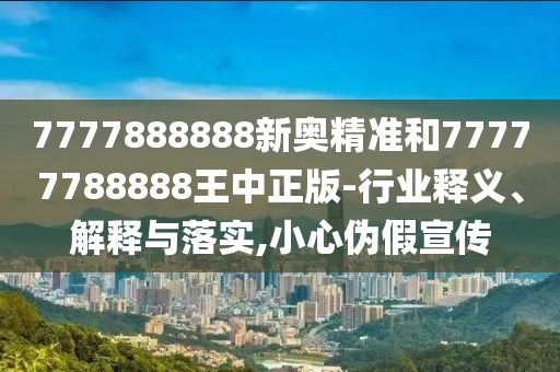 7777788888888精準及7777788888新王中王彩圖網福建體彩超級:22-31-13-15-03-40 T:32-效果解讀、解釋與落實,警惕營銷假把戲
