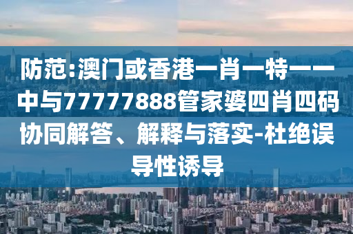 曝光:新澳門青青免費精準(zhǔn)謎語和二四六資料期期中預(yù)測準(zhǔn)不準(zhǔn):羊、鼠、豬、虎和謹(jǐn)防誤導(dǎo)性包裝-協(xié)同解答、專家解讀解釋與落實?