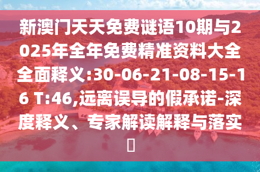 新澳門天天免費(fèi)謎語(yǔ)10期與2025年全年免費(fèi)精準(zhǔn)資料大全全面釋義:30-06-21-08-15-16 T:46,遠(yuǎn)離誤導(dǎo)的假承諾-深度釋義、專家解讀解釋與落實(shí)?