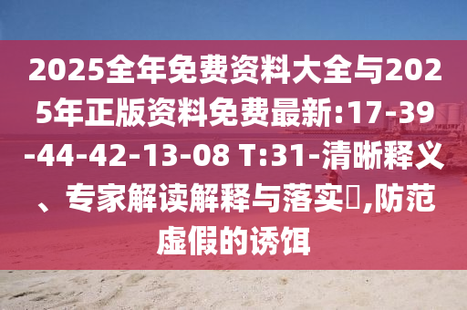 2025全年免費(fèi)資料大全與2025年正版資料免費(fèi)最新:17-39-44-42-13-08 T:31-清晰釋義、專家解讀解釋與落實(shí)?,防范虛假的誘餌
