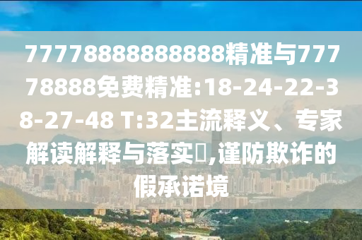 77778888888888精準(zhǔn)與77778888免費(fèi)精準(zhǔn):18-24-22-38-27-48 T:32主流釋義、專(zhuān)家解讀解釋與落實(shí)?,謹(jǐn)防欺詐的假承諾境