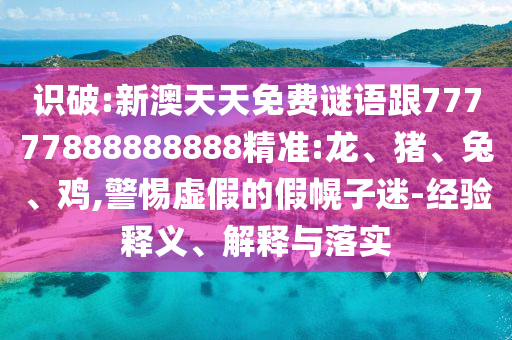 識破:新澳天天免費謎語跟77777888888888精準(zhǔn):龍、豬、兔、雞,警惕虛假的假幌子迷-經(jīng)驗釋義、解釋與落實