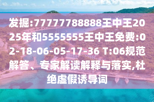 發(fā)掘:77777788888王中王2025年和5555555王中王免費(fèi):02-18-06-05-17-36 T:06規(guī)范解答、專家解讀解釋與落實(shí),杜絕虛假誘導(dǎo)詞