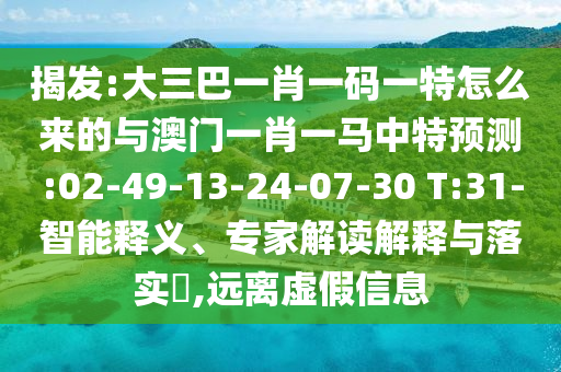 揭發(fā):大三巴一肖一碼一特怎么來的與澳門一肖一馬中特預測:02-49-13-24-07-30 T:31-智能釋義、專家解讀解釋與落實?,遠離虛假信息