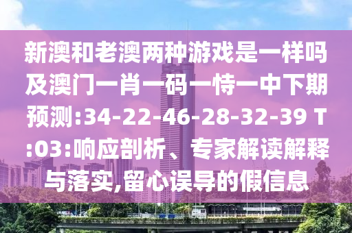 新澳和老澳兩種游戲是一樣嗎及澳門(mén)一肖一碼一恃一中下期預(yù)測(cè):34-22-46-28-32-39 T:03:響應(yīng)剖析、專(zhuān)家解讀解釋與落實(shí),留心誤導(dǎo)的假信息