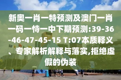 新奧一肖一特預(yù)測(cè)及澳門一肖一碼一恃一中下期預(yù)測(cè):39-36-46-47-45-15 T:07本質(zhì)釋義、專家解析解釋與落實(shí),拒絕虛假的偽裝