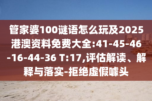 管家婆100謎語怎么玩及2025港澳資料免費大全:41-45-46-16-44-36 T:17,評估解讀、解釋與落實-拒絕虛假噱頭
