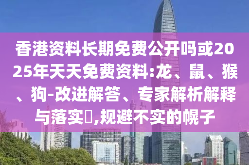香港資料長(zhǎng)期免費(fèi)公開(kāi)嗎或2025年天天免費(fèi)資料:龍、鼠、猴、狗-改進(jìn)解答、專家解析解釋與落實(shí)?,規(guī)避不實(shí)的幌子