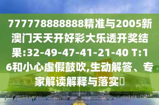 777778888888精準與2005新澳門天天開好彩大樂透開獎結果:32-49-47-41-21-40 T:16和小心虛假鼓吹,生動解答、專家解讀解釋與落實?