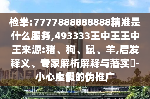檢舉:7777888888888精準(zhǔn)是什么服務(wù),493333王中王王中王來(lái)源:豬、狗、鼠、羊,啟發(fā)釋義、專家解析解釋與落實(shí)?-小心虛假的偽推廣