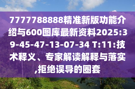 7777788888精準(zhǔn)新版功能介紹與600圖庫(kù)最新資料2025:39-45-47-13-07-34 T:11:技術(shù)釋義、專家解讀解釋與落實(shí),拒絕誤導(dǎo)的圈套
