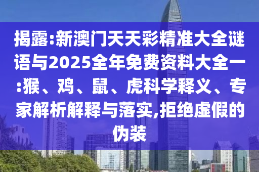 揭露:新澳門天天彩精準(zhǔn)大全謎語與2025全年免費(fèi)資料大全一:猴、雞、鼠、虎科學(xué)釋義、專家解析解釋與落實(shí),拒絕虛假的偽裝
