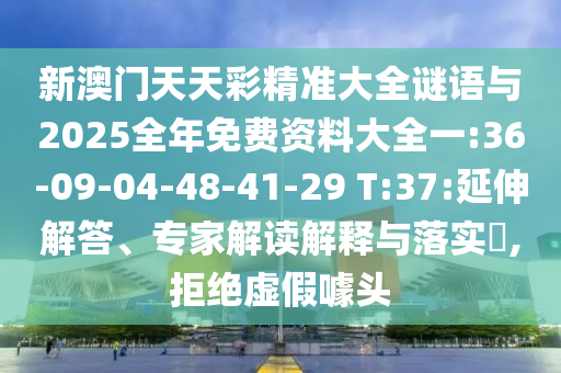 新澳門天天彩精準(zhǔn)大全謎語(yǔ)與2025全年免費(fèi)資料大全一:36-09-04-48-41-29 T:37:延伸解答、專家解讀解釋與落實(shí)?,拒絕虛假噱頭