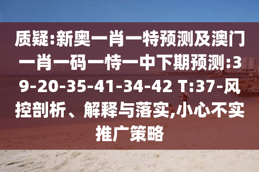 質(zhì)疑:新奧一肖一特預(yù)測(cè)及澳門(mén)一肖一碼一恃一中下期預(yù)測(cè):39-20-35-41-34-42 T:37-風(fēng)控剖析、解釋與落實(shí),小心不實(shí)推廣策略