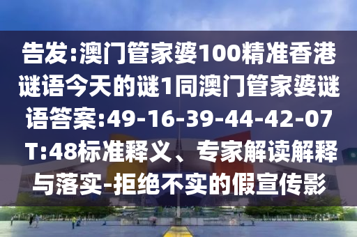 告發(fā):澳門管家婆100精準(zhǔn)香港謎語今天的謎1同澳門管家婆謎語答案:49-16-39-44-42-07 T:48標(biāo)準(zhǔn)釋義、專家解讀解釋與落實(shí)-拒絕不實(shí)的假宣傳影
