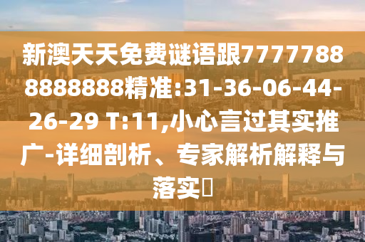 新澳天天免費(fèi)謎語跟77777888888888精準(zhǔn):31-36-06-44-26-29 T:11,小心言過其實(shí)推廣-詳細(xì)剖析、專家解析解釋與落實(shí)?