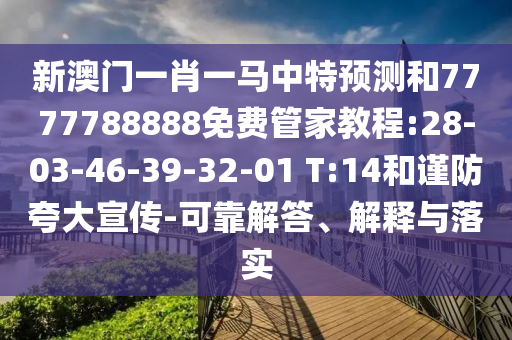 新澳門一肖一馬中特預測和7777788888免費管家教程:28-03-46-39-32-01 T:14和謹防夸大宣傳-可靠解答、解釋與落實