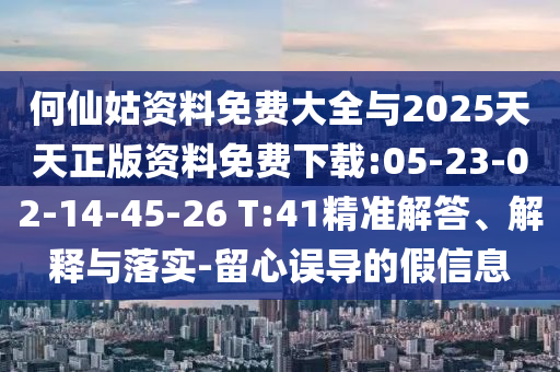 何仙姑資料免費(fèi)大全與2025天天正版資料免費(fèi)下載:05-23-02-14-45-26 T:41精準(zhǔn)解答、解釋與落實(shí)-留心誤導(dǎo)的假信息