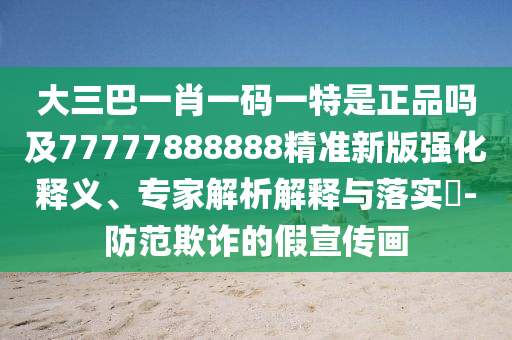 大三巴一肖一碼一特是正品嗎及77777888888精準(zhǔn)新版強(qiáng)化釋義、專家解析解釋與落實(shí)?-防范欺詐的假宣傳畫