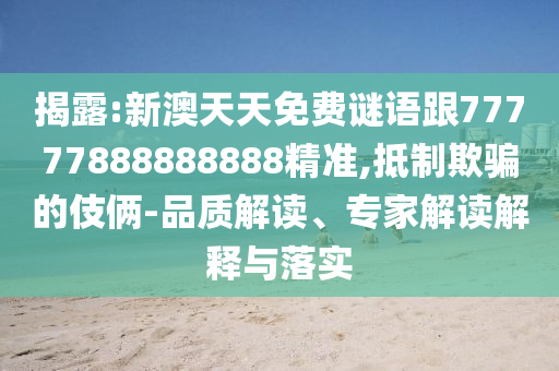 揭露:新澳天天免費謎語跟77777888888888精準,抵制欺騙的伎倆-品質解讀、專家解讀解釋與落實