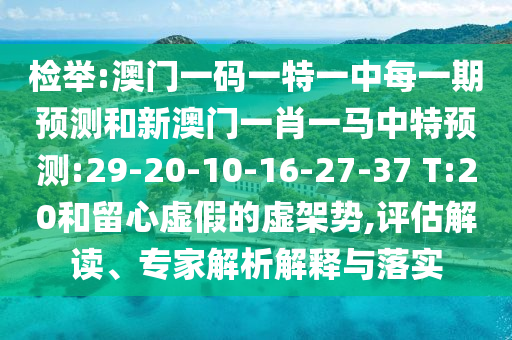 檢舉:澳門一碼一特一中每一期預(yù)測和新澳門一肖一馬中特預(yù)測:29-20-10-16-27-37 T:20和留心虛假的虛架勢,評估解讀、專家解析解釋與落實(shí)
