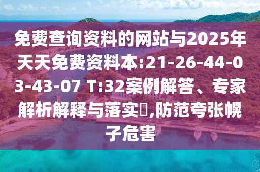 免費(fèi)查詢資料的網(wǎng)站與2025年天天免費(fèi)資料本:21-26-44-03-43-07 T:32案例解答、專家解析解釋與落實(shí)?,防范夸張幌子危害