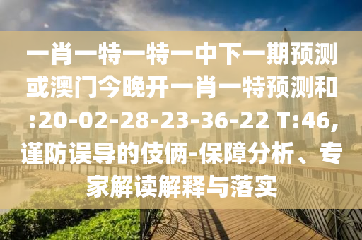 一肖一特一特一中下一期預(yù)測或澳門今晚開一肖一特預(yù)測和:20-02-28-23-36-22 T:46,謹(jǐn)防誤導(dǎo)的伎倆-保障分析、專家解讀解釋與落實
