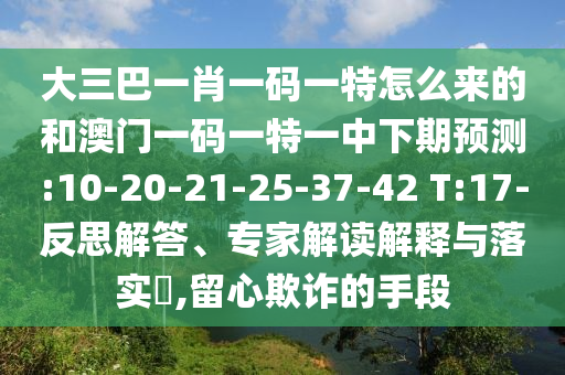 大三巴一肖一碼一特怎么來的和澳門一碼一特一中下期預(yù)測:10-20-21-25-37-42 T:17-反思解答、專家解讀解釋與落實(shí)?,留心欺詐的手段