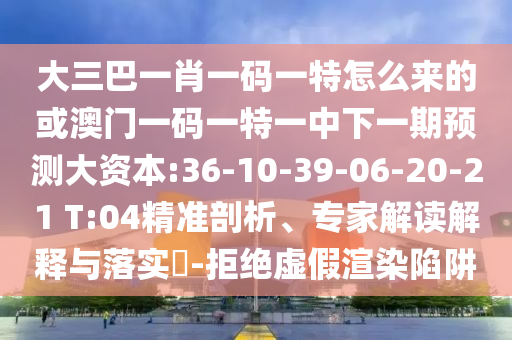 大三巴一肖一碼一特怎么來的或澳門一碼一特一中下一期預測大資本:36-10-39-06-20-21 T:04精準剖析、專家解讀解釋與落實?-拒絕虛假渲染陷阱