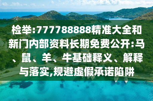 檢舉:777788888精準(zhǔn)大全和新門內(nèi)部資料長(zhǎng)期免費(fèi)公開:馬、鼠、羊、牛基礎(chǔ)釋義、解釋與落實(shí),規(guī)避虛假承諾陷阱
